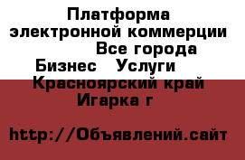 Платформа электронной коммерции GIG-OS - Все города Бизнес » Услуги   . Красноярский край,Игарка г.